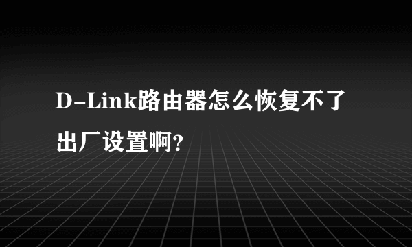 D-Link路由器怎么恢复不了出厂设置啊？