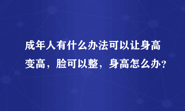 成年人有什么办法可以让身高变高，脸可以整，身高怎么办？