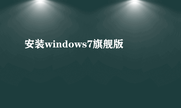 安装windows7旗舰版
