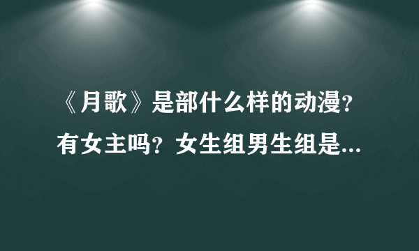 《月歌》是部什么样的动漫？有女主吗？女生组男生组是什么？有恋爱的成份吗