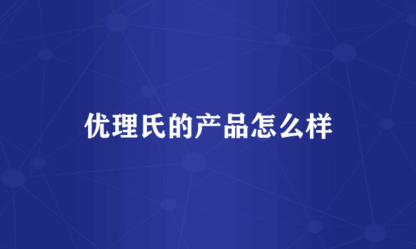 优理氏的产品怎么样