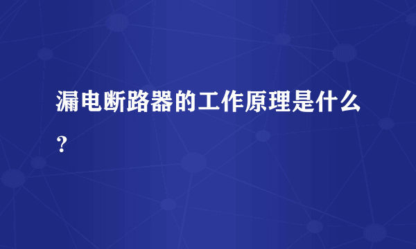 漏电断路器的工作原理是什么？