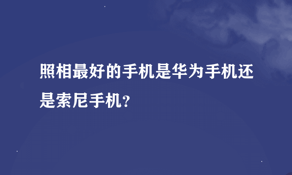 照相最好的手机是华为手机还是索尼手机？