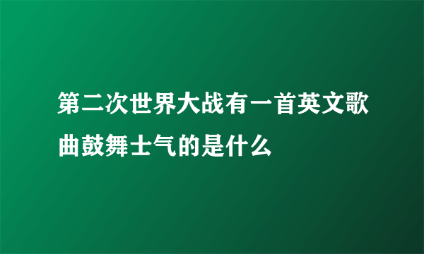 第二次世界大战有一首英文歌曲鼓舞士气的是什么