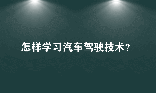 怎样学习汽车驾驶技术？