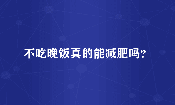 不吃晚饭真的能减肥吗？