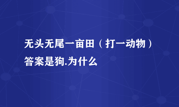 无头无尾一亩田（打一动物）答案是狗.为什么