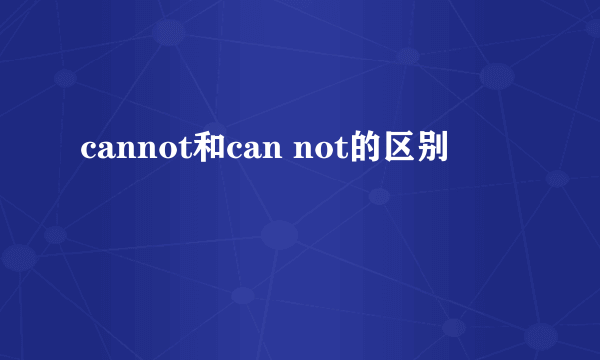 cannot和can not的区别