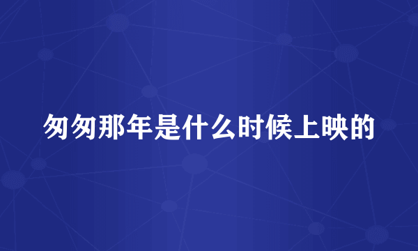 匆匆那年是什么时候上映的
