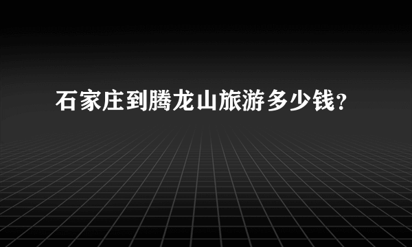 石家庄到腾龙山旅游多少钱？