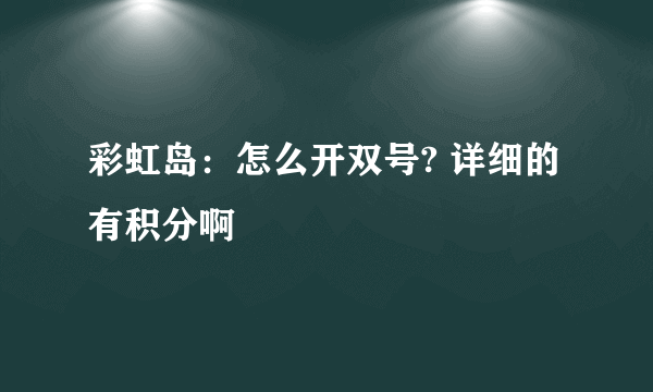 彩虹岛：怎么开双号? 详细的有积分啊