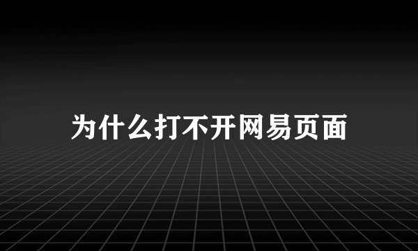 为什么打不开网易页面