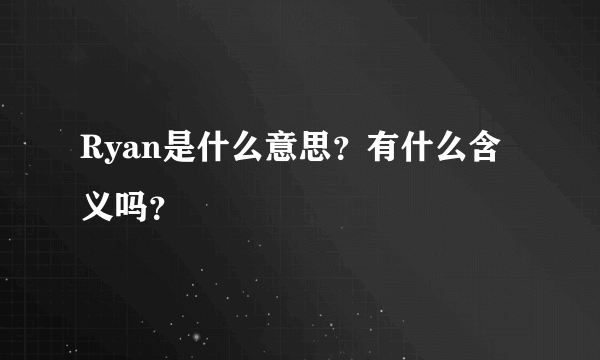 Ryan是什么意思？有什么含义吗？