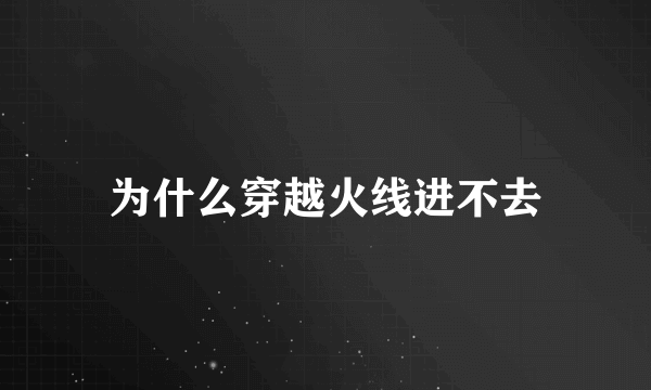 为什么穿越火线进不去