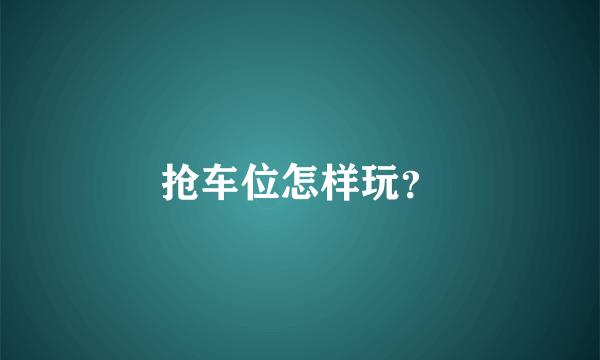 抢车位怎样玩？