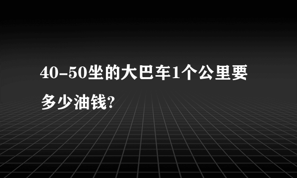 40-50坐的大巴车1个公里要多少油钱?