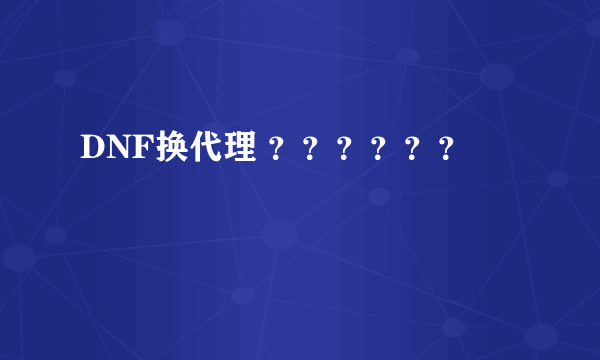 DNF换代理 ？？？？？？