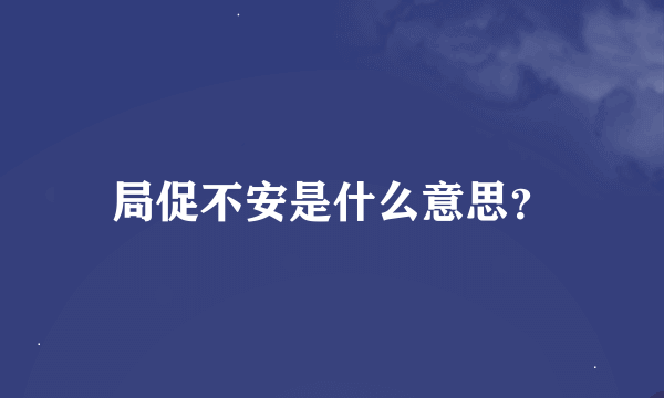 局促不安是什么意思？