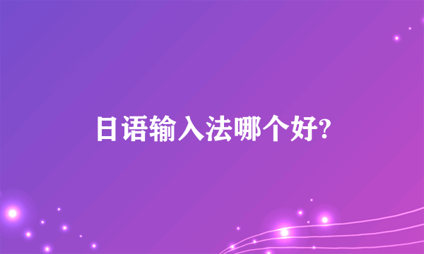 日语输入法哪个好?