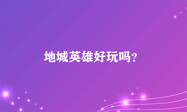 地城英雄好玩吗？