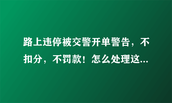 路上违停被交警开单警告，不扣分，不罚款！怎么处理这张罚单？
