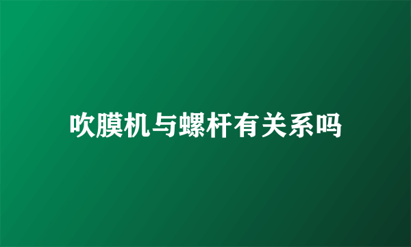 吹膜机与螺杆有关系吗