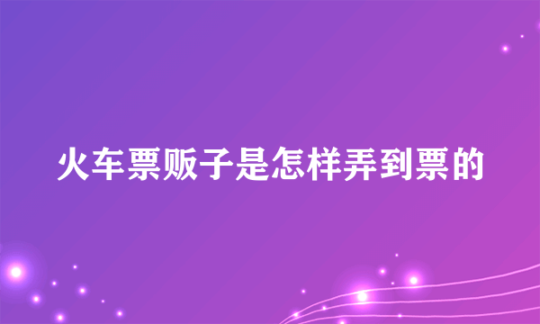 火车票贩子是怎样弄到票的