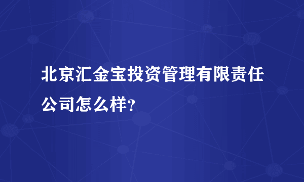 北京汇金宝投资管理有限责任公司怎么样？