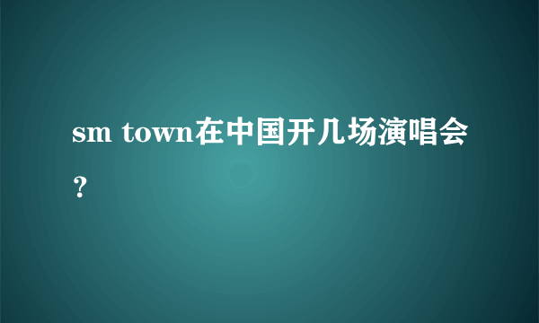 sm town在中国开几场演唱会？