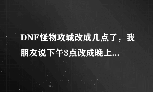 DNF怪物攻城改成几点了，我朋友说下午3点改成晚上了，请问现在几点开始啊