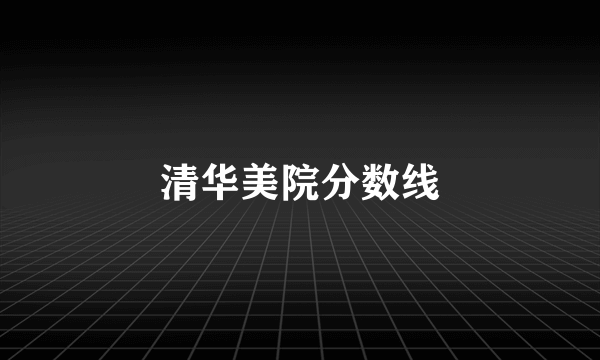 清华美院分数线