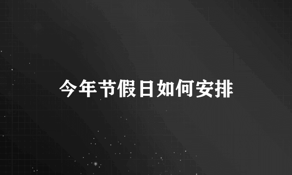 今年节假日如何安排