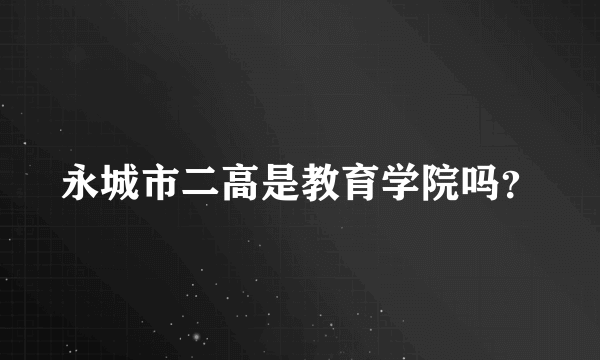 永城市二高是教育学院吗？