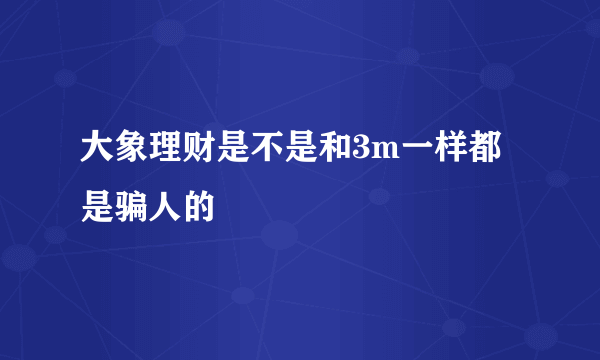 大象理财是不是和3m一样都是骗人的