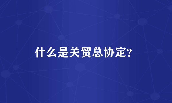 什么是关贸总协定？