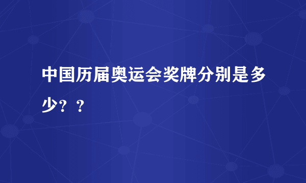 中国历届奥运会奖牌分别是多少？？