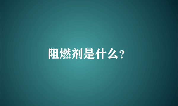 阻燃剂是什么？