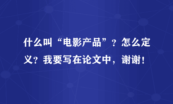 什么叫“电影产品”？怎么定义？我要写在论文中，谢谢！