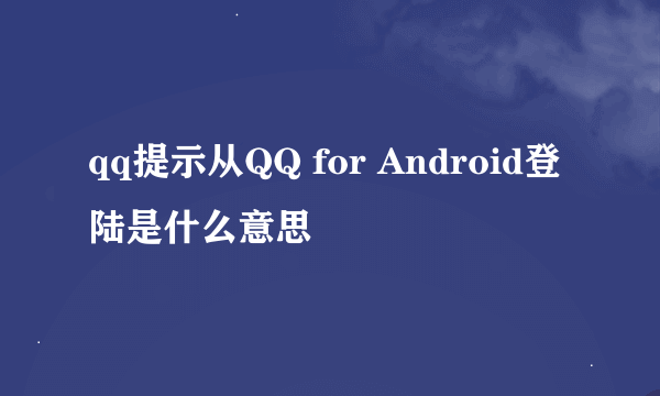qq提示从QQ for Android登陆是什么意思
