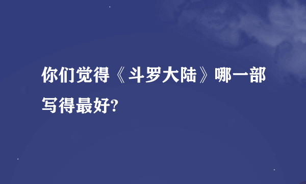 你们觉得《斗罗大陆》哪一部写得最好?