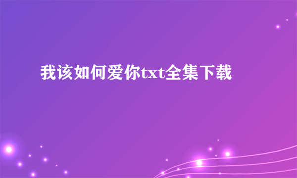 我该如何爱你txt全集下载