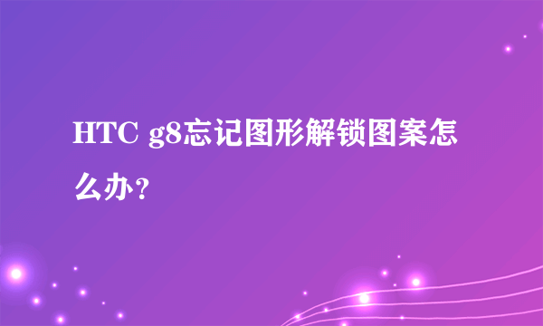 HTC g8忘记图形解锁图案怎么办？