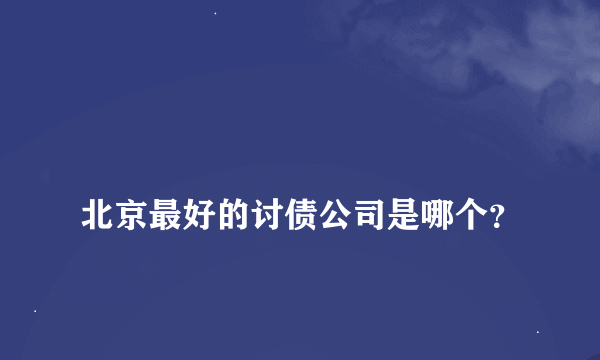 
北京最好的讨债公司是哪个？
