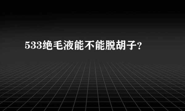 533绝毛液能不能脱胡子？