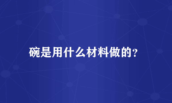 碗是用什么材料做的？