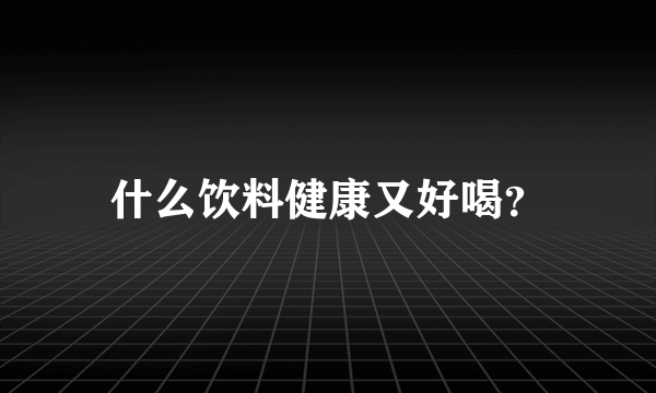 什么饮料健康又好喝？