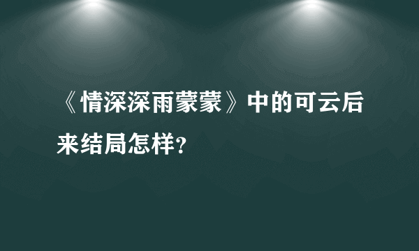 《情深深雨蒙蒙》中的可云后来结局怎样？