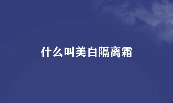 什么叫美白隔离霜