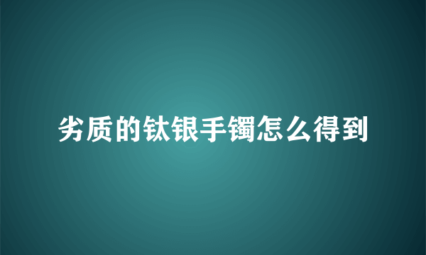 劣质的钛银手镯怎么得到