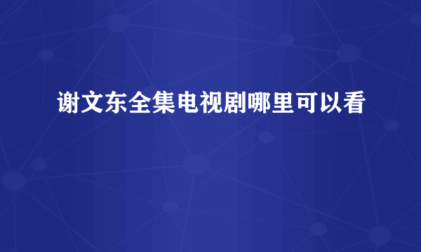 谢文东全集电视剧哪里可以看